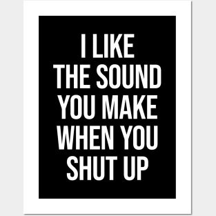 I Like The Sound You Make When You Shut Up - Funny Sarcastic Posters and Art